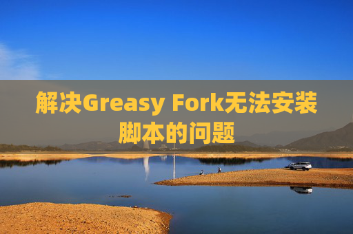 解决Greasy Fork无法安装脚本的问题